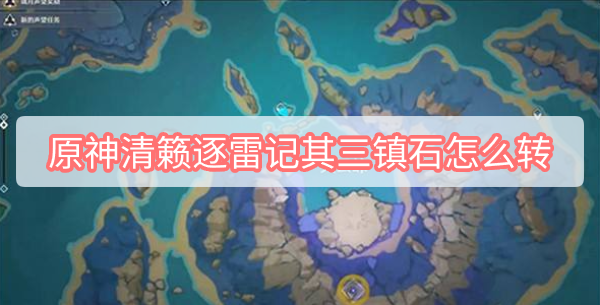 原神清籁逐雷记其三镇石怎么转 原神清籁逐雷记其三镇石怎么转