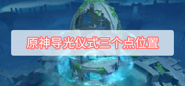 原神导光仪式三个点位置在哪 原神导光仪式三个点位置