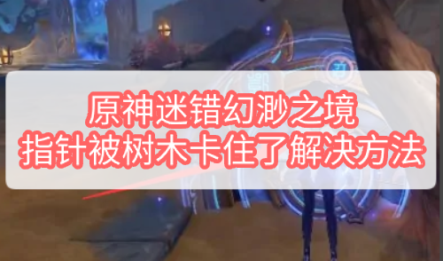 原神迷错幻渺之境指针被树木卡住了怎么办 原神迷错幻渺之境指针被树木卡住了解决方法