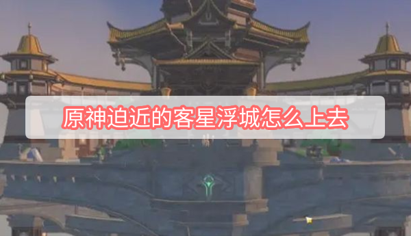 原神迫近的客星浮城怎么上去 原神迫近的客星浮城怎么上去