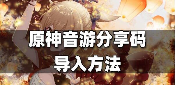 原神2.7音游分享码怎么导入 原神2.7音游分享码导入方法
