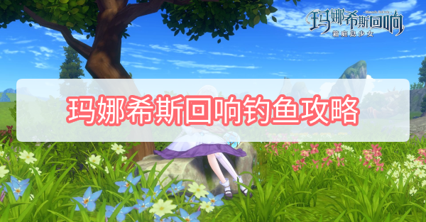 玛娜希斯回响怎么钓鱼 玛娜希斯回响钓鱼点位方法攻略