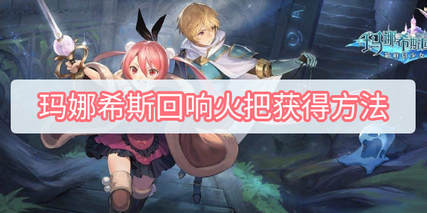 玛娜希斯回响火把怎么获得 玛娜希斯回响火把获得方法