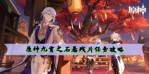 原神九霄之石悬残片任务怎么做 原神九霄之石悬残片任务攻略