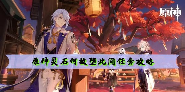 原神灵石何故堕此间任务怎么做 原神灵石何故堕此间任务攻略