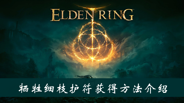 艾尔登法环牺牲细枝护符怎么获得 艾尔登法环牺牲细枝护符获得方法位置图文介绍