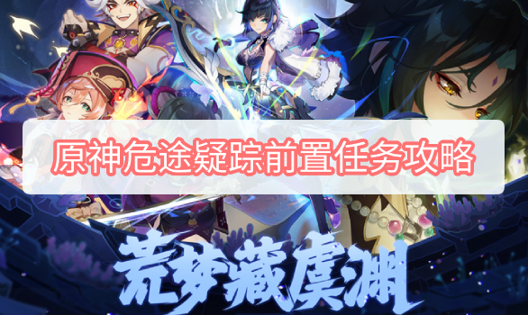 原神危途疑踪前置任务攻略 原神全前置任务开启条件流程攻略