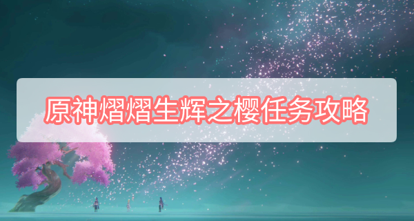 原神熠熠生辉之樱任务怎么做 原神熠熠生辉之樱任务攻略