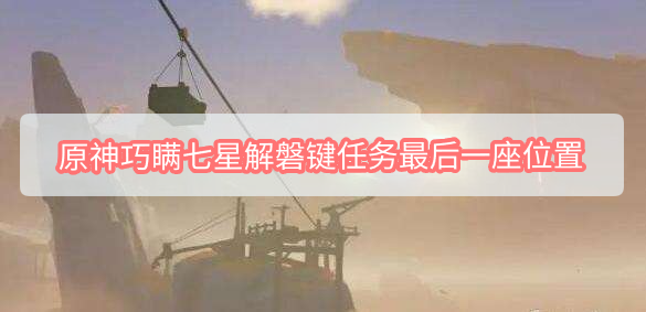 原神巧瞒七星解磐键任务最后一座在哪里 原神最后一座磐键位置