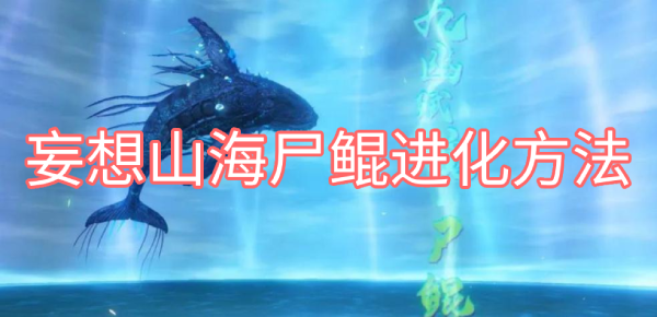 妄想山海尸鲲怎么进化 妄想山海尸鲲的进化方法
