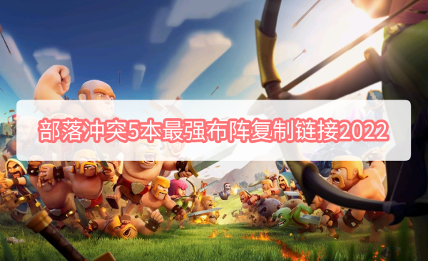 部落冲突5本最强布阵复制链接是什么 部落冲突5本最强布阵复制链接2022