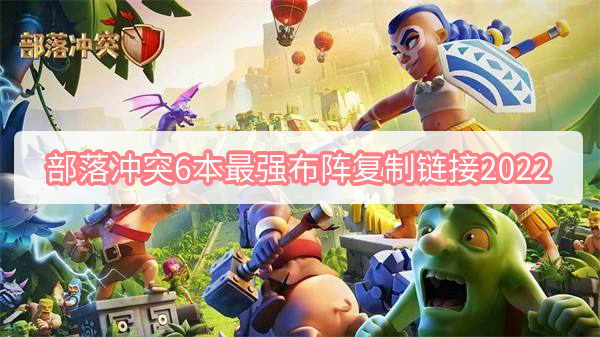 部落冲突6本最强布阵复制链接是什么 部落冲突6本最强布阵复制链接2022