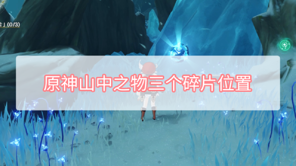 原神山中之物三个碎片在哪里 原神山中之物的三个碎片位置