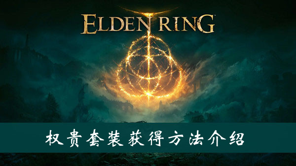 艾尔登法环权贵套装怎么获得 艾尔登法环权贵套装获得方法