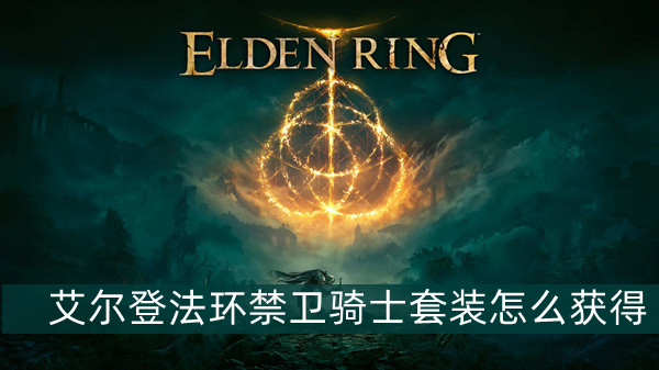 艾尔登法环禁卫骑士套装怎么获得 艾尔登法环禁卫骑士套装获得方法位置图文介绍