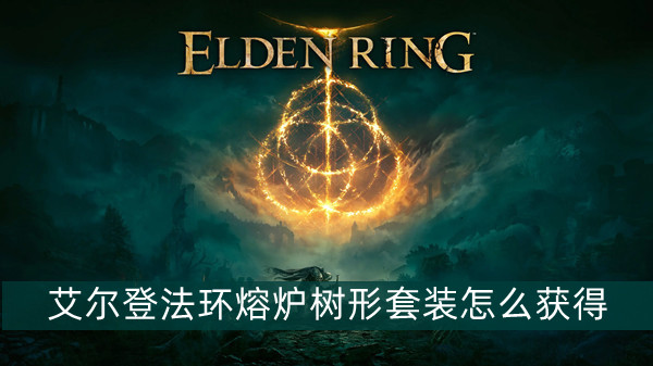 艾尔登法环熔炉树形套装怎么获得 艾尔登法环熔炉树形套装获得方法位置图文介绍