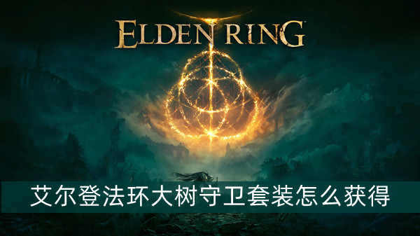 艾尔登法环大树守卫套装怎么获得 艾尔登法环大树守卫套装获得方法位置图文介绍