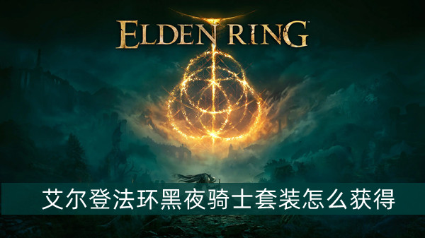 艾尔登法环黑夜骑士套装怎么获得 艾尔登法环黑夜骑士套装获得方法位置图文介绍