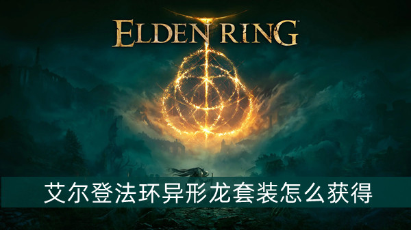 艾尔登法环异形龙套装怎么获得 艾尔登法环异形龙套装获得方法位置图文介绍