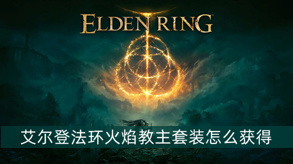 艾尔登法环火焰教主套装怎么获得 艾尔登法环异形龙套装获得方法位置图文介绍