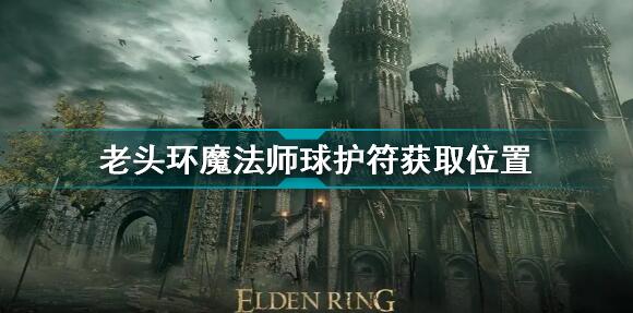 艾尔登法环魔法师球护符怎么获得 艾尔登法环老头环魔法师球护符获取位置