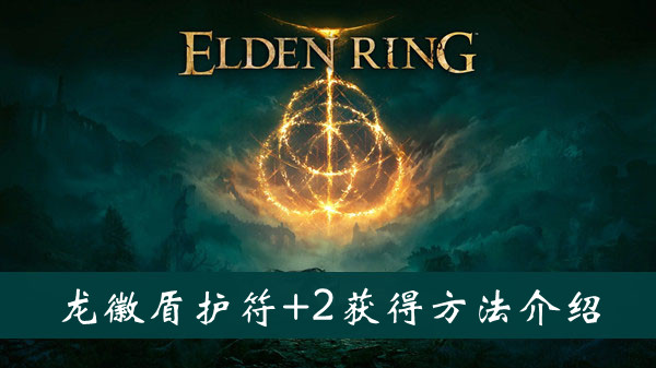 艾尔登法环龙徽盾护符+2怎么获得 艾尔登法环龙徽盾护符+2获得方法