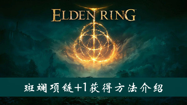 艾尔登法环斑斓项链+1护符怎么获得 艾尔登法环斑斓项链+1护符获得方法位置图文介绍