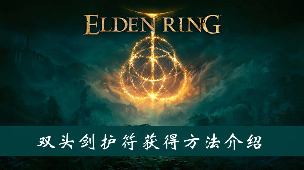 艾尔登法环双头剑护符怎么获得 艾尔登法环双头剑护符获得方法位置图文介绍