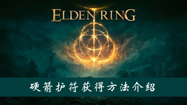 艾尔登法环硬箭护符怎么获得 艾尔登法环硬箭护符获得方法位置图文介绍