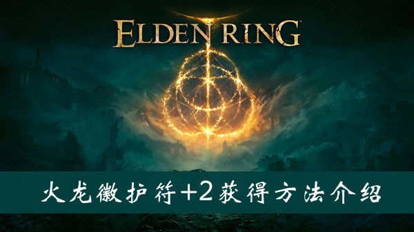 艾尔登法环火龙徽护符+2怎么获得 艾尔登法环火龙徽护符+2获得方法位置图文介绍