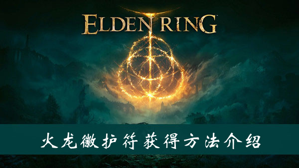 艾尔登法环火龙徽护符怎么获得 艾尔登法环火龙徽护符获得方法位置图文介绍