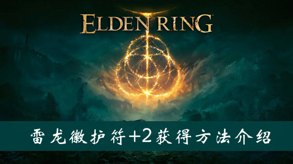 艾尔登法环雷龙徽护符+2怎么获得 艾尔登法环雷龙徽护符+2获得方法位置图文介绍