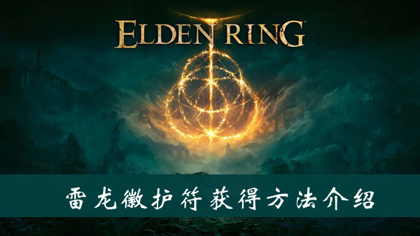 艾尔登法环雷龙徽护符怎么获得 艾尔登法环雷龙徽护符获得方法位置图文介绍