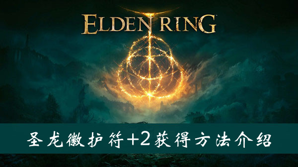 艾尔登法环圣龙徽护符+2怎么获得 艾尔登法环圣龙徽护符+2获得方法位置图文介绍