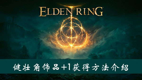 艾尔登法环健壮角饰品+1护符怎么获得 艾尔登法环健壮角饰品+1护符获得方法位置图文介绍