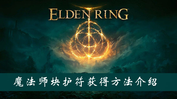 艾尔登法环魔法师块护符怎么获得 艾尔登法环魔法师块护符获得方法位置图文介绍