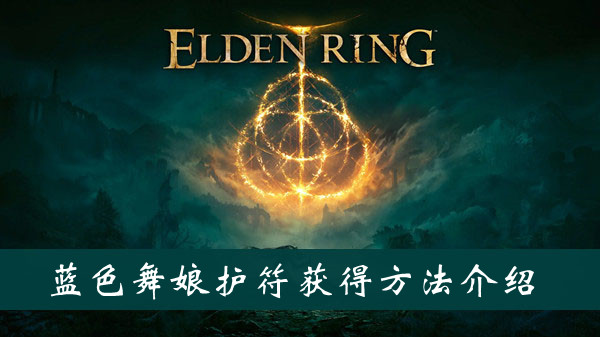 艾尔登法环蓝色舞娘护符怎么获得 艾尔登法环蓝色舞娘护符获得方法位置图文介绍