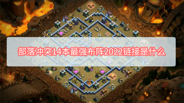 部落冲突14本最强布阵2022链接是什么 部落冲突14本最强布阵复制链接2022