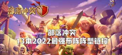 部落冲突13本最强布阵复制链接2022是什么 部落冲突13本最强布阵的复制链接2022