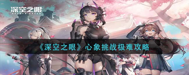 深空之眼心象挑战极难怎么打 深空之眼心象挑战极难攻略