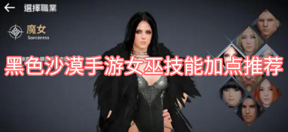黑色沙漠手游女巫该怎么技能加点 黑色沙漠手游女巫技能加点的推荐