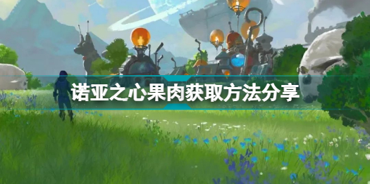 诺亚之心果肉怎么获取 诺亚之心果肉获取方法