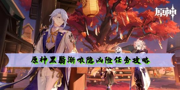 原神黑翳渐哝隐凶险任务怎么做 原神黑翳渐哝隐凶险任务攻略