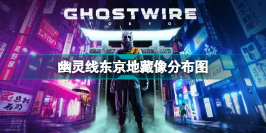 幽灵线东京地藏像在哪 幽灵线东京全地藏像位置图一览