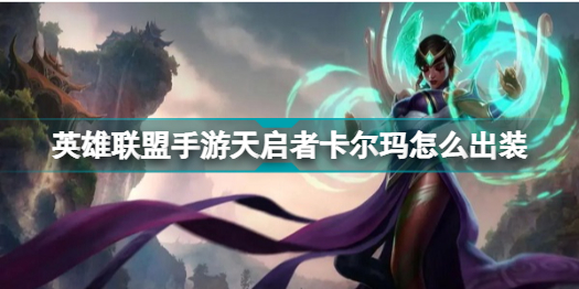 英雄联盟手游天启者卡尔玛怎么出装 英雄联盟手游天启者卡尔玛出装推荐