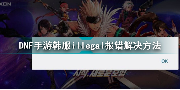 dnf手游韩服illegal怎么办 dnf手游韩服illegal报错解决方法