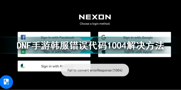 dnf手游韩服错误代码1004怎么办 dnf手游韩服错误代码1004解决方法