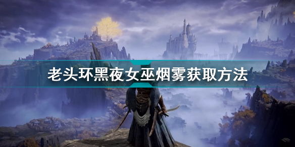 艾尔登法环黑夜女巫烟雾魔法怎么获得 艾尔登法环魔法黑夜女巫烟雾位置获得方法