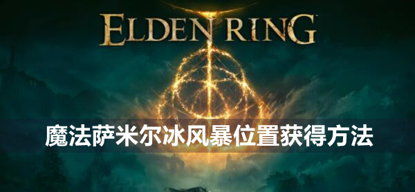 艾尔登法环萨米尔冰风暴怎么获得 艾尔登法环魔法萨米尔冰风暴位置获得方法