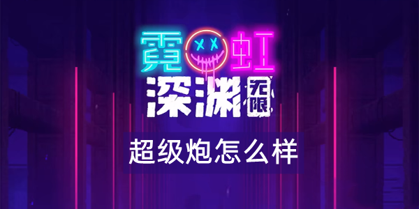 霓虹深渊无限超级炮怎么样 霓虹深渊超级炮武器技能解析效果攻略